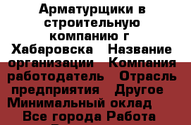 Арматурщики в строительную компанию г. Хабаровска › Название организации ­ Компания-работодатель › Отрасль предприятия ­ Другое › Минимальный оклад ­ 1 - Все города Работа » Вакансии   . Мурманская обл.,Кандалакша г.